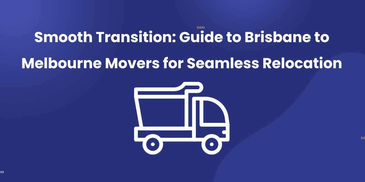 Smooth Transition: Guide to Brisbane to Melbourne Movers for Seamless Relocation